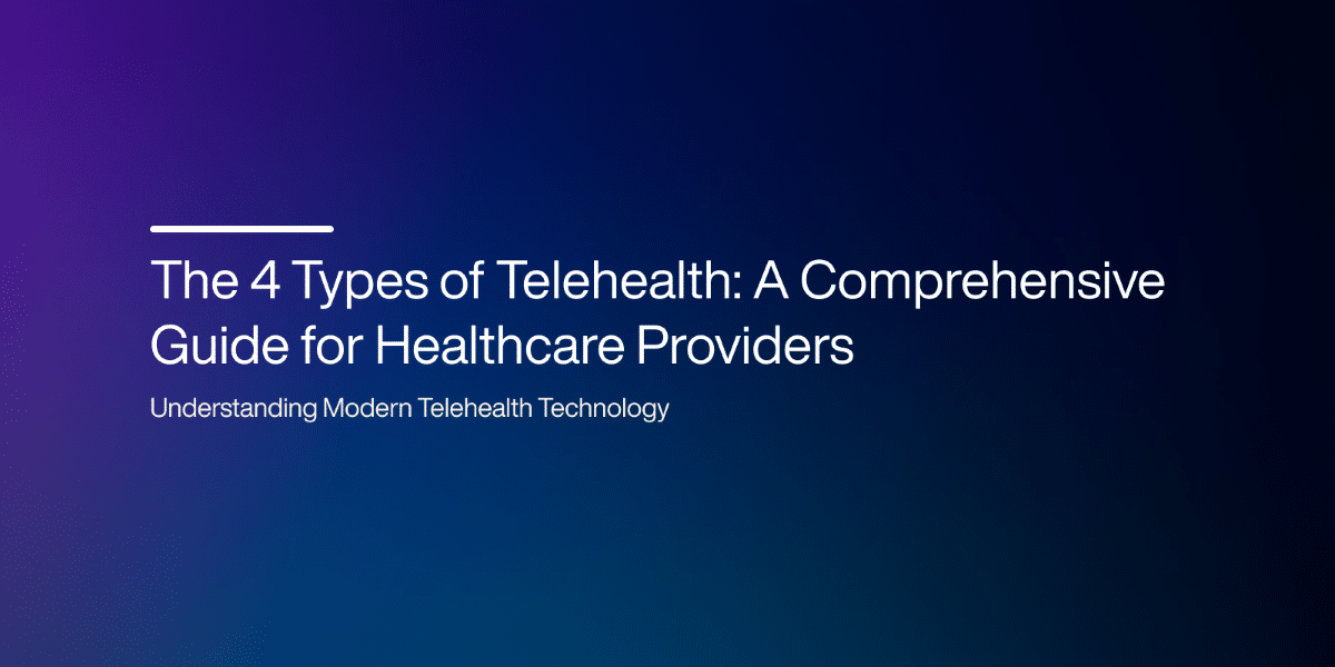 The 4 Types of Telehealth: A Comprehensive Guide for Healthcare Providers